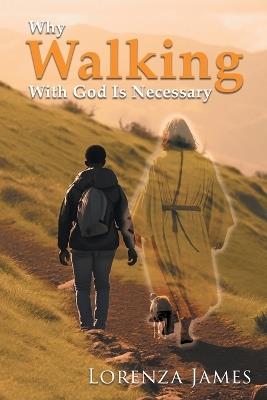 Why Walking With God Is Necessary: For Love, Peace, Happinesss and Justice (Latest Edition) - Lorenza James - cover