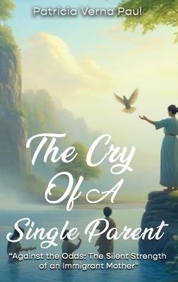 The Cry Of A Single Parent: "Against The Odds: The Silent Strength Of An Immigrant Mother - Patricia Verna Paul - cover