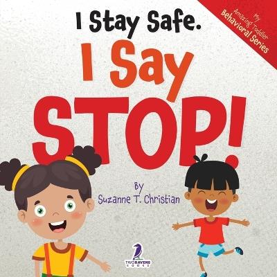I Stay Safe. I Say Stop!: An Affirmation-Themed Book For Toddlers About Body Safety (Ages 2-4) - Suzanne T Christian,Two Little Ravens - cover