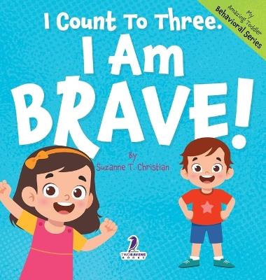 I Count To Three. I Am Brave!: An Affirmation-Themed Toddler Book About Being Brave (Ages 2-4) - Suzanne T Christian,Two Little Ravens - cover