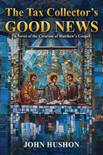 The Tax Collector's Good News: A Novel of the Creation of Matthew's Gospel