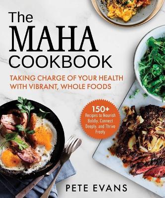 The Maha Cookbook: Taking Charge of Your Health with Vibrant, Whole Foods - Pete Evans - cover