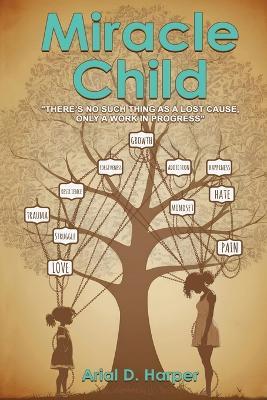 Miracle Child: "There Is No Such Thing As A Lost Cause, Only A Work In Progress" - Arial D Harper - cover
