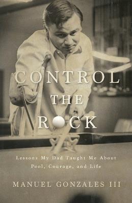 Control the Rock: Lessons My Dad Taught Me About Pool, Courage, and Life - Manuel Gonzales - cover