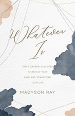 Whatever Is: Eight Sacred Qualities to Renew Your Mind and Transform Your Life