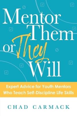 Mentor Them or They Will: Expert Advice for Youth Mentors Who Teach Self-Discipline Life Skills - Chad Carmack - cover