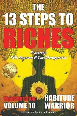 The 13 Steps To Riches: Habitude Warrior Volume 10: Special Edition TRANSMUTATION with Erik Swanson and Loral Langemeier - Erik Swanson,Loral Langemeier,Jon Kovach - cover