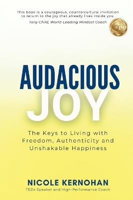 Audacious Joy: The Keys to Living with Freedom, Authenticity & Unshakable Happiness - Nicole Kernohan - cover