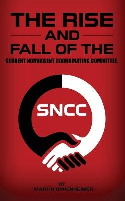 The Rise and Fall of the Student Nonviolent Coordinating Committee - Martin Oppenheimer - cover