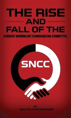 The Rise and Fall of the Student Nonviolent Coordinating Committee - Martin Oppenheimer - cover