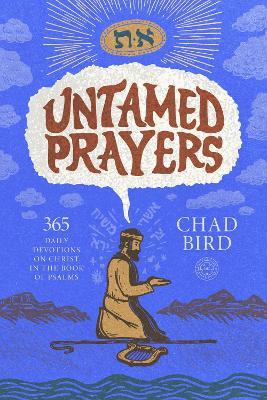Untamed Prayers: 365 Daily Devotions on Christ in the Book of Psalms - Chad Bird,Chad Bird - cover