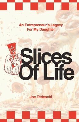 Slices Of Life: An Entrepreneurs Legacy For My Daughter - Joseph Tedeschi - cover