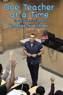 One Teacher at a Time: Teach - Inspire - Change - Ken Rand,Kim Thomas - cover