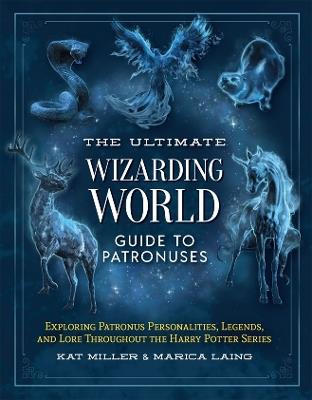 The Ultimate Wizarding World Guide to Patronuses: Exploring Patronus personalities, legends, and lore throughout the Harry Potter series - Kat Miller,Marica Laing - cover