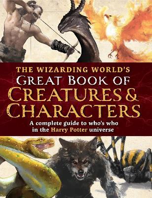 The Wizarding World's Great Book of Creatures & Characters: A complete guide to who's who in the Harry Potter universe - The Editors of MuggleNet - cover