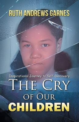 The Cry of Our Children: Inspirational Journey To Self-Discovery - Ruth Andrews Garnes - cover