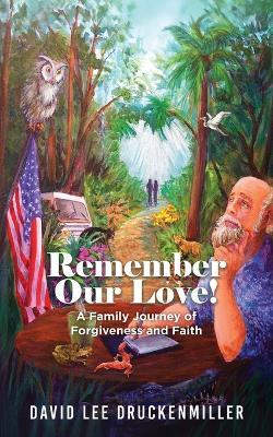 Remember Our Love!: A Family Journey of Forgiveness and Faith - David Druckenmiller - cover