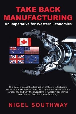 Take Back Manufacturing: An Imperative for Western Economies. - Nigel Southway - cover
