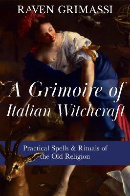 A Grimoire of Italian Witchcraft: Practical Spells & Rituals of the Old Religion - Raven Grimassi - cover