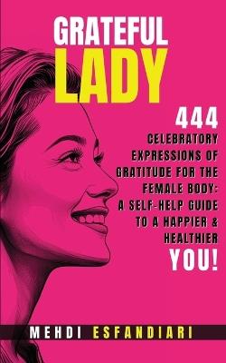 Grateful Lady: 444 Celebratory Expressions of Gratitude for the Female Body: A Self-Help Guide to a Happier & Healthier You - Mehdi Esfandiari - cover