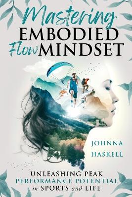 Mastering Embodied Flow Mindset: Unleashing Peak Performance Potential in Sports and Life - Johnna Haskell - cover