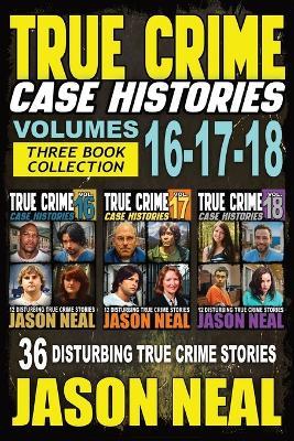 True Crime Case Histories - (Books 16, 17, & 18): 36 Disturbing Stories True Crime Stories - Jason Neal - cover