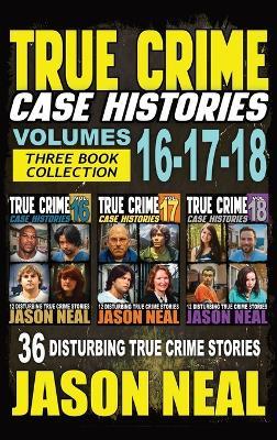 True Crime Case Histories - (Books 16, 17, & 18): 36 Disturbing Stories True Crime Stories - Jason Neal - cover