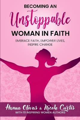 Becoming An Unstoppable Woman in Faith: Embrace Faith, Empower Lives, Inspire Change - Hanna Olivas - cover