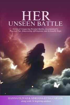 Her Unseen Battle: Stories of Conquering Personal Battles, Accompanied by Practical Tips, Empowering Affirmations, and Actionable Steps - Hanna Olivas - cover