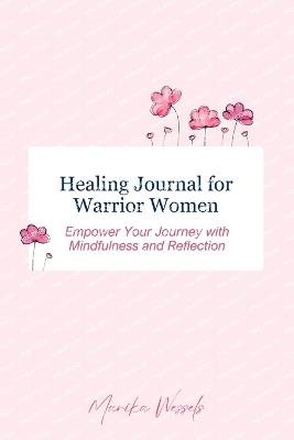 Healing Journal for Warrior Women: Empower Your Journey with Mindfulness and Reflection - Marika Wessels - cover
