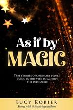 As If By Magic: True Stories of Ordinary People Living Intuitively To Achieve the Impossible