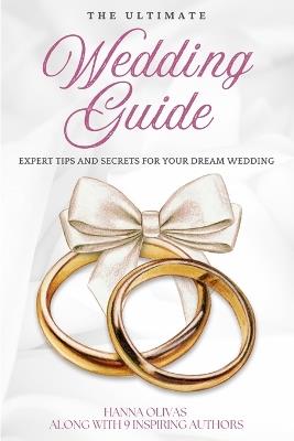 The Ultimate Wedding Guide: Expert Tips and Secrets for Your Dream Wedding - Hanna Olivas - cover