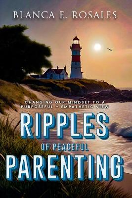 Ripples Of Peaceful Parenting: Changing Our Mindset to a Purposeful & Empathetic View - Blanca E Rosales - cover