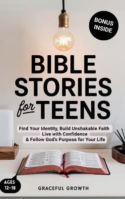 Bible Stories for Teens: Find Your Identity, Build Unshakable Faith, Live with Confidence & Follow God's Purpose for Your Life - Graceful Growth - cover