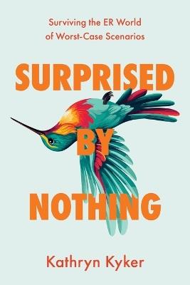 Surprised by Nothing: Surviving the ER World of Worst-Case Scenarios - Kathryn Kyker - cover