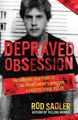 Depraved Obsession: The Gripping True Story Of Law Enforcement's Hunt For A Sadistic Serial Killer - Rod Sadler - cover