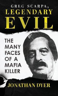 Greg Scarpa, Legendary Evil: The Many Faces Of A Mafia Killer - Jonathan Dyer - cover
