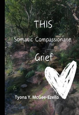 THIS Somatic Compassionate Grief - Tyona Y McGee-Ezeilo - cover