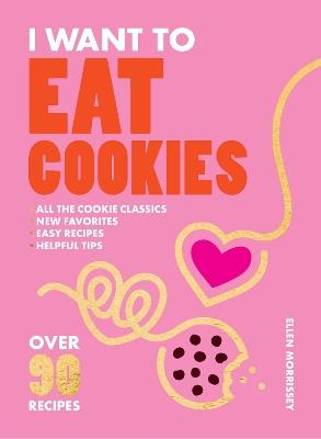 I Want to Eat Cookies: Over 90 Recipes to Keep Your Cookie Jar Stocked Year-Round - Ellen Morrissey - cover