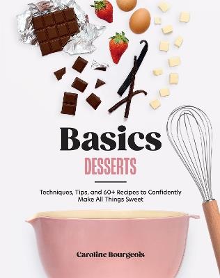Basics: Desserts: Techniques, Tips, and 60+ Recipes to Confidently Make All Things Sweet - Caroline Bourgeois - cover