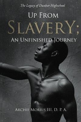 Up from Slavery; an Unfinished Journey: The Legacy of Dunbar High School - D P a Archie Morris - cover