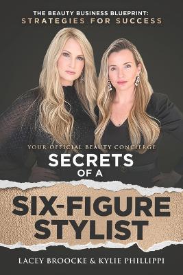 Secrets of a Six-Figure Stylist: The Beauty Business Blueprint: Strategies for Success - Kylie Phillippi,Lacey Broocke - cover