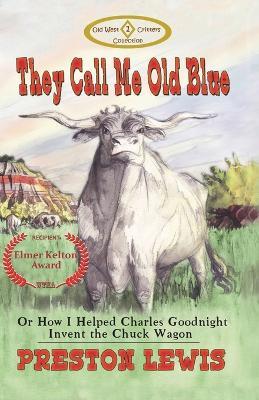 They Call Me Old Blue: Or How I Helped Charles Goodnight Invent the Chuck Wagon - Preston Lewis - cover