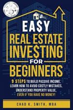 Easy Real Estate Investing for Beginners: 9 Steps to Build Passive Income, How to Avoid Costly Mistakes, and Understand Property Value, Even If You Have No Money!