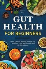 Gut Health for Beginners: Boost Energy, Balance Weight, and Transform Your Wellness Through the Microbiome