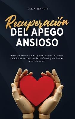 Recuperación del apego ansioso: Pasos probados para superar la ansiedad en las relaciones, reconstruir la confianza y cultivar el amor duradero - Eliza Bennett - cover