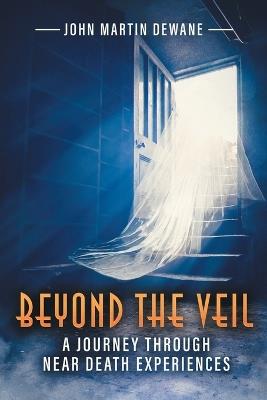 Beyond the Veil: A Journey Through Near Death Experiences (Latest Edition) - John Dewane - cover