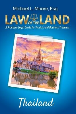 Law of the Land - Thailand: A Practical Legal Guide for Tourists and Business Travelers - Michael L Moore - cover