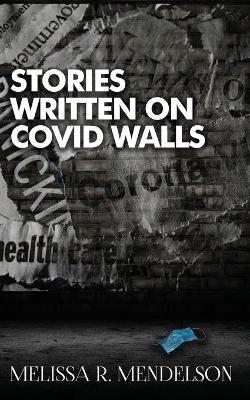 Stories Written On COVID Walls - Melissa R Mendelson - cover