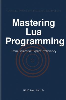 Mastering Lua Programming: From Basics to Expert Proficiency - William Smith - cover
